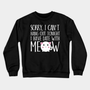 Sorry I can't hang out tonight I have date with meow Crewneck Sweatshirt